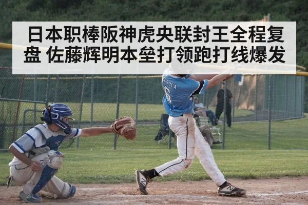 日本职棒阪神虎央联封王全程复盘 佐藤辉明本垒打领跑打线爆发