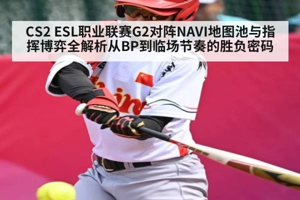 CS2 ESL职业联赛G2对阵NAVI地图池与指挥博弈全解析从BP到临场节奏的胜负密码