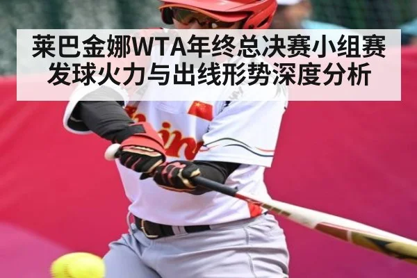 莱巴金娜WTA年终总决赛小组赛发球火力与出线形势深度分析