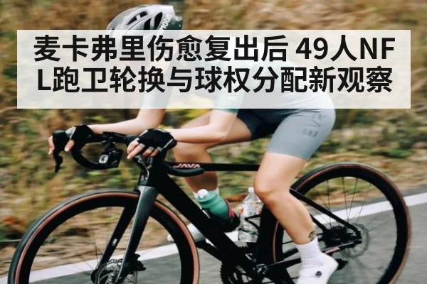 麦卡弗里伤愈复出后 49人NFL跑卫轮换与球权分配新观察